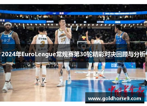 2024年EuroLeague常规赛第30轮精彩对决回顾与分析