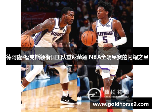 德阿隆·福克斯领衔国王队重返荣耀 NBA全明星赛的闪耀之星