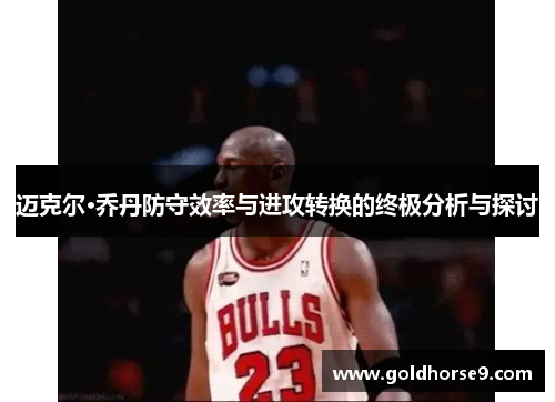 迈克尔·乔丹防守效率与进攻转换的终极分析与探讨